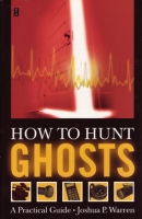 How to Hunt Ghosts-A Practical Guide by Joshua P. Warren
