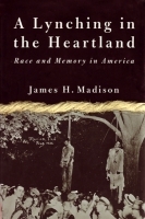 A Lynching in the Heartland-Race and Memory in America by James H. Madison